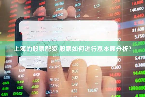 上海的股票配资 股票如何进行基本面分析？