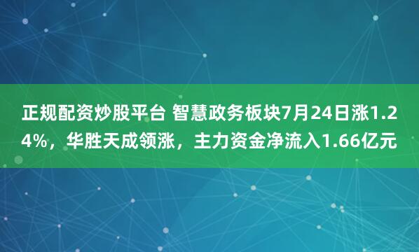 正规配资炒股平台 智慧政务板块7月24日涨1.24%，华胜天成领涨，主力资金净流入1.66亿元